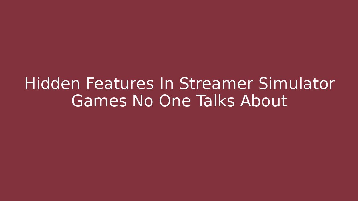 Hidden Features In Streamer Simulator Games No One Talks About