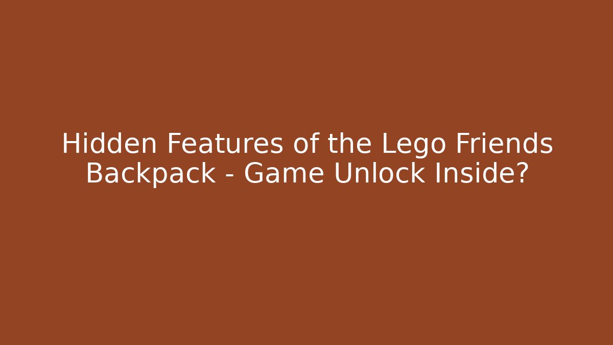Hidden Features of the Lego Friends Backpack – Game Unlock Inside?