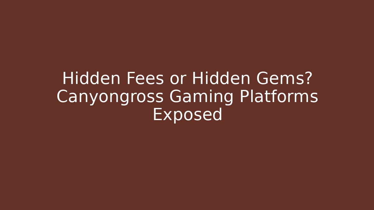 Hidden Fees or Hidden Gems? Canyongross Gaming Platforms Exposed