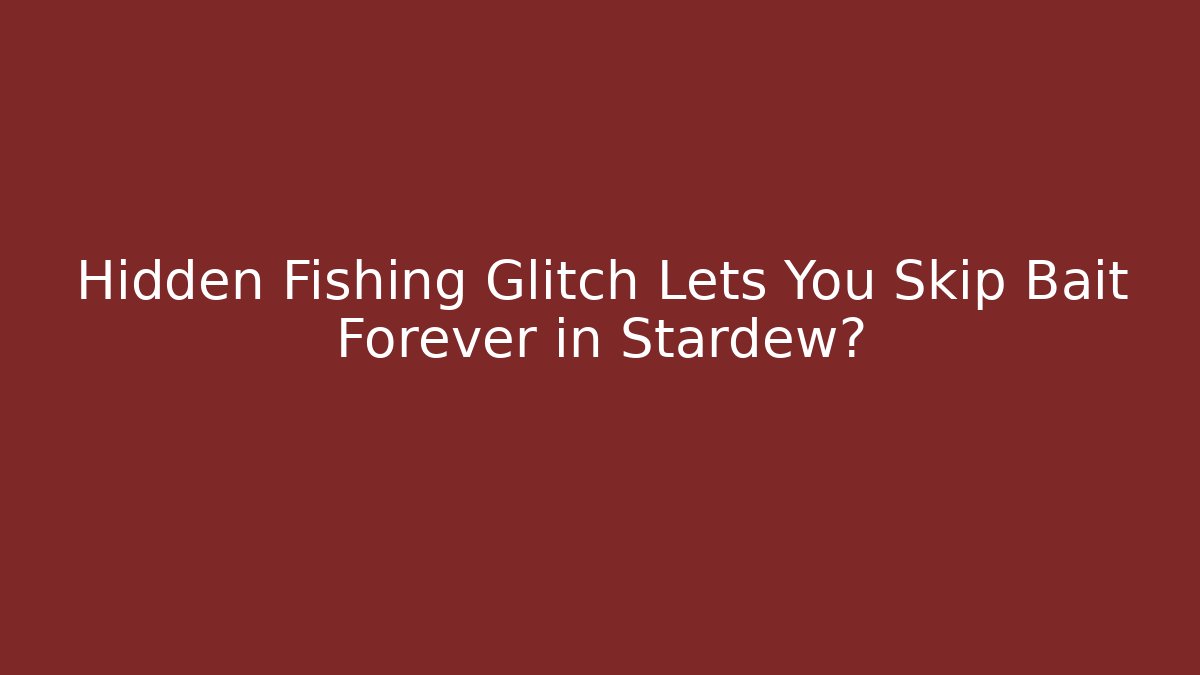 Hidden Fishing Glitch Lets You Skip Bait Forever in Stardew?