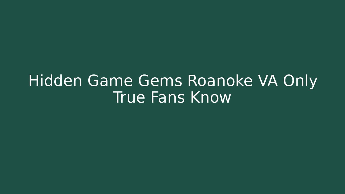 Hidden Game Gems Roanoke VA Only True Fans Know