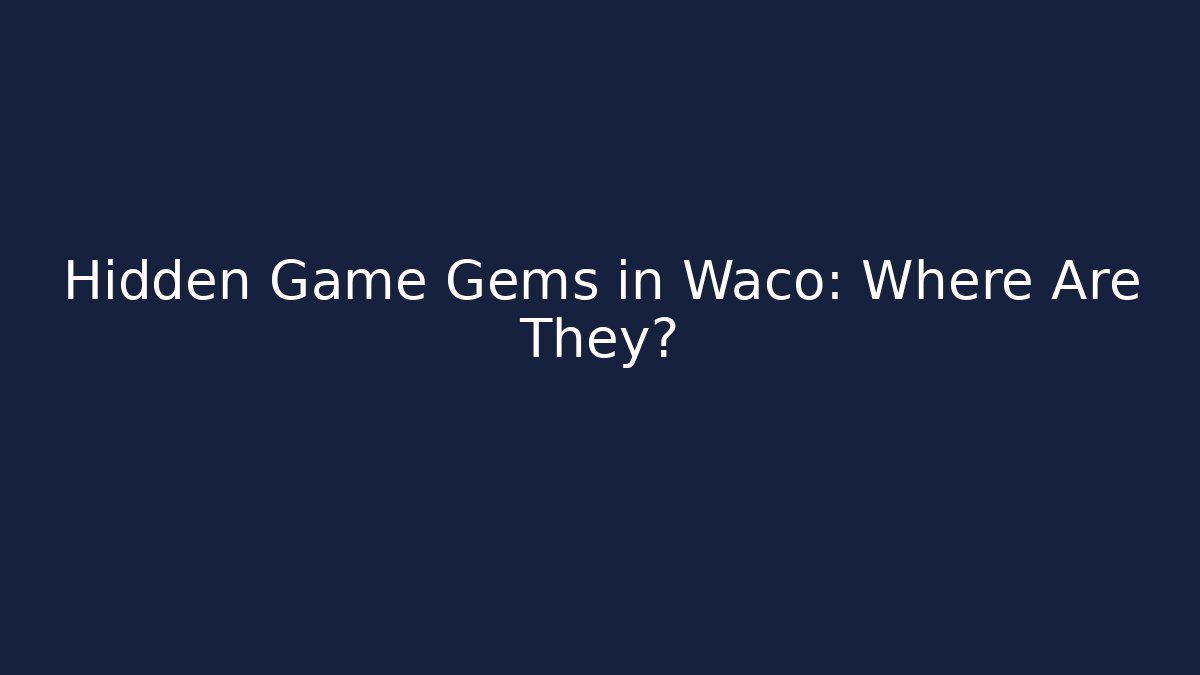 Hidden Game Gems in Waco: Where Are They?