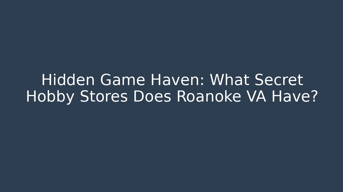 Hidden Game Haven: What Secret Hobby Stores Does Roanoke VA Have? - Método de Aprovação