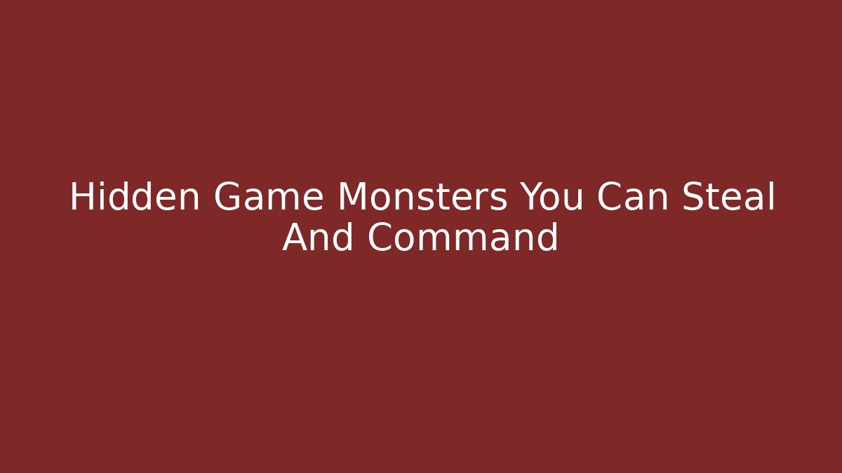 Hidden Game Monsters You Can Steal And Command
