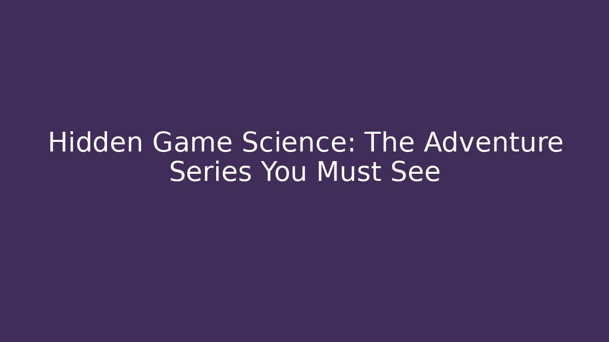 Hidden Game Science: The Adventure Series You Must See