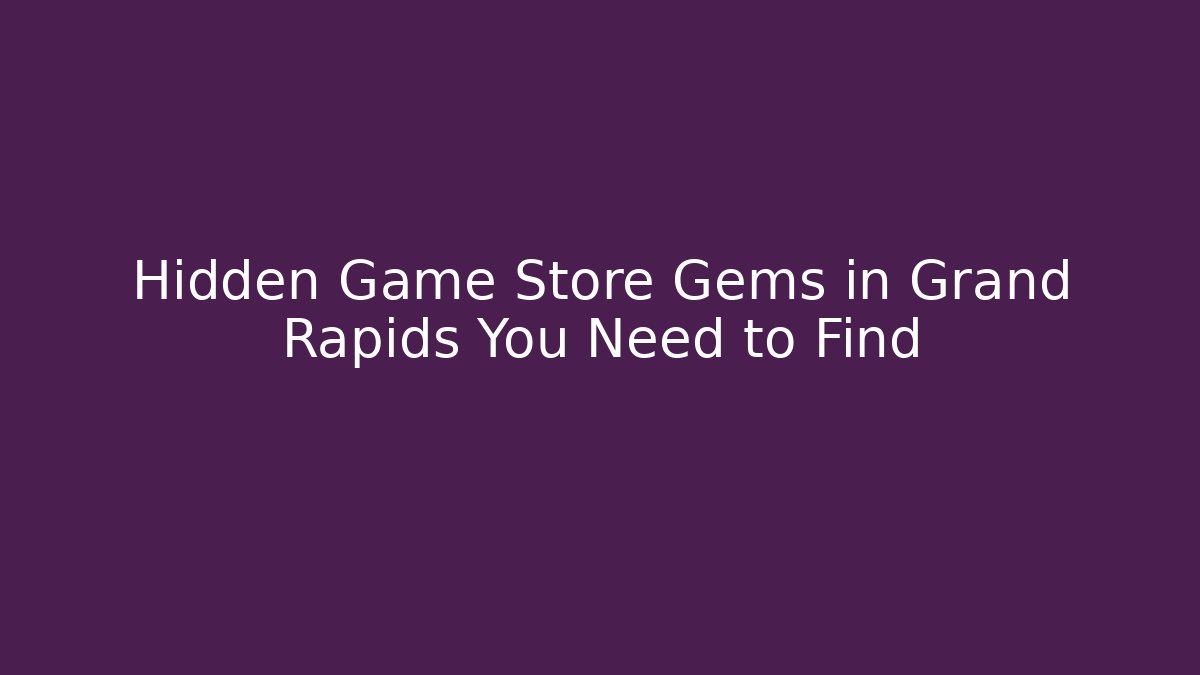 Hidden Game Store Gems in Grand Rapids You Need to Find
