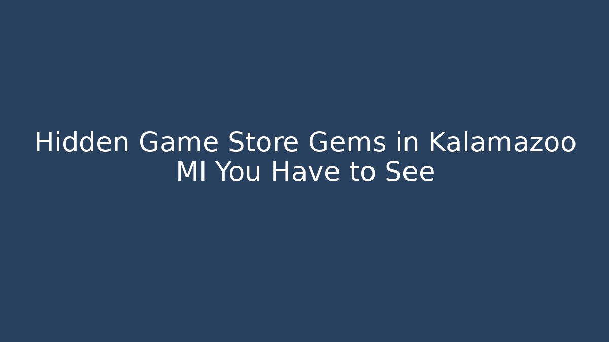 Hidden Game Store Gems in Kalamazoo MI You Have to See