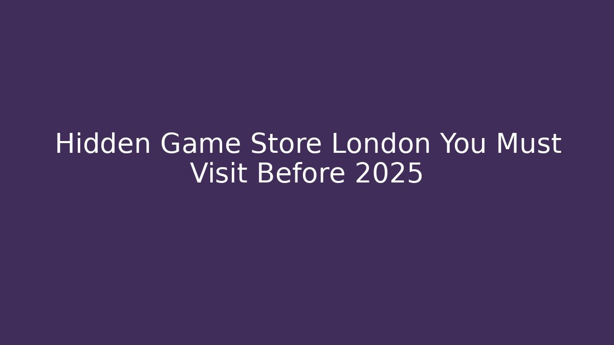 Hidden Game Store London You Must Visit Before 2025