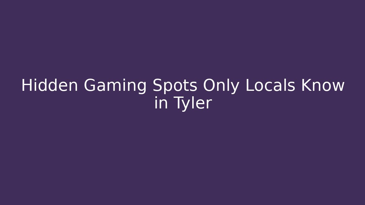 Hidden Gaming Spots Only Locals Know in Tyler