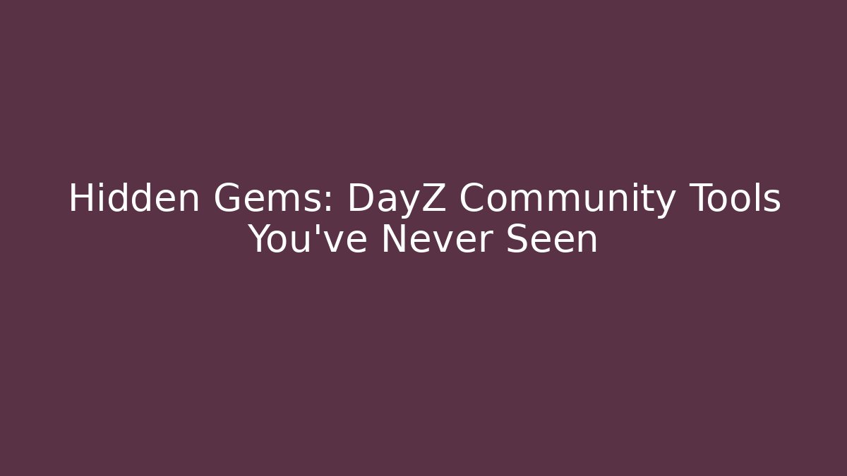 Hidden Gems: DayZ Community Tools You’ve Never Seen