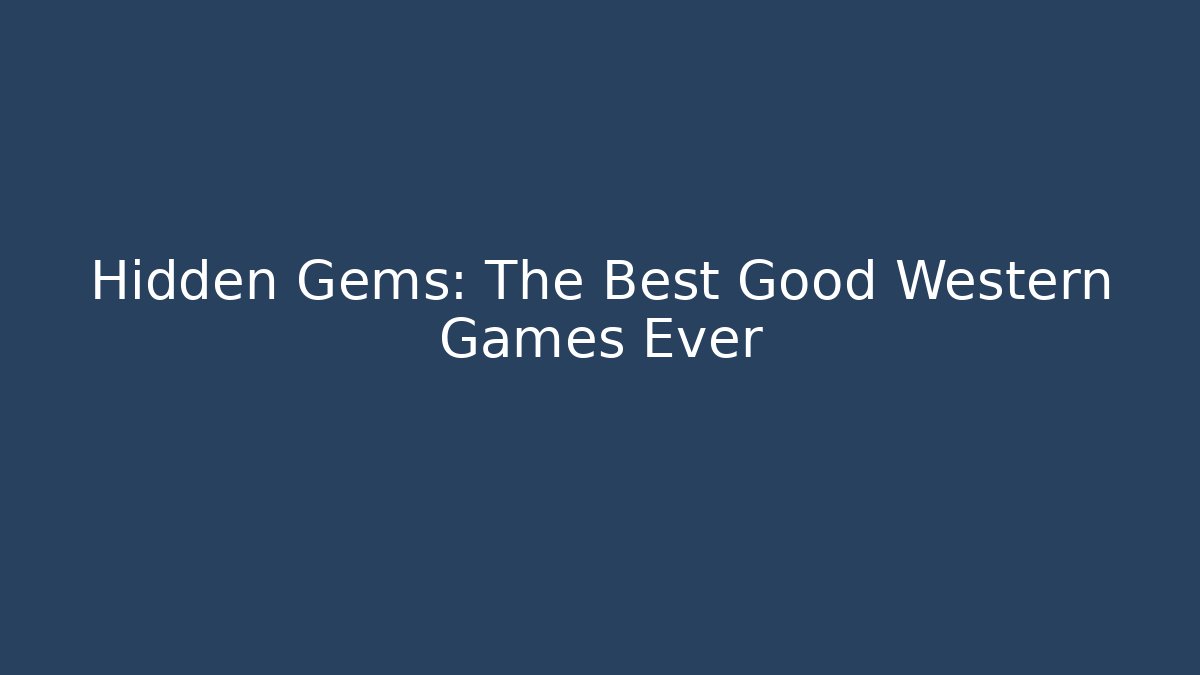 Hidden Gems: The Best Good Western Games Ever