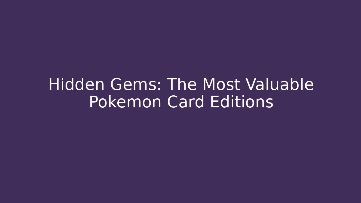 Hidden Gems: The Most Valuable Pokémon Card Editions