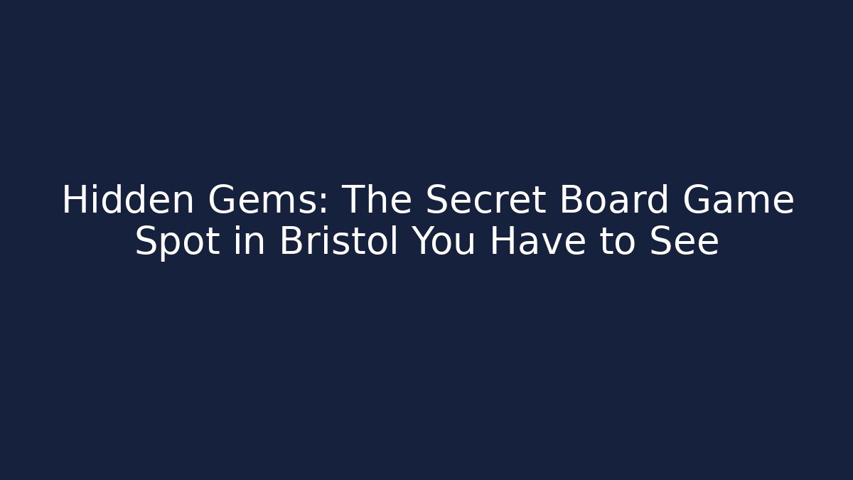 Hidden Gems: The Secret Board Game Spot in Bristol You Have to See