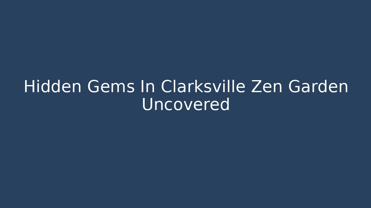 Hidden Gems In Clarksville Zen Garden Uncovered