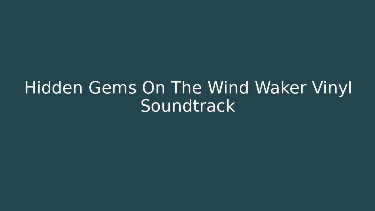 Hidden Gems On The Wind Waker Vinyl Soundtrack