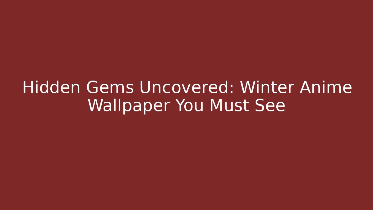 Hidden Gems Uncovered: Winter Anime Wallpaper You Must See