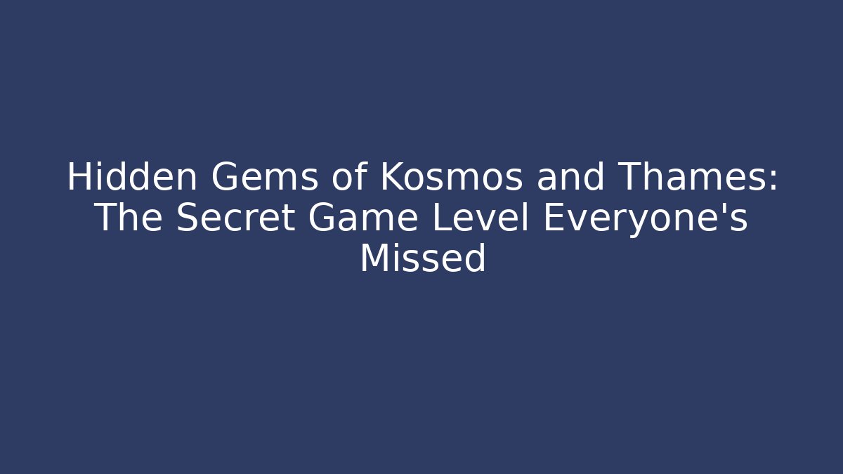 Hidden Gems of Kosmos and Thames: The Secret Game Level Everyone's Missed - Método de Aprovação