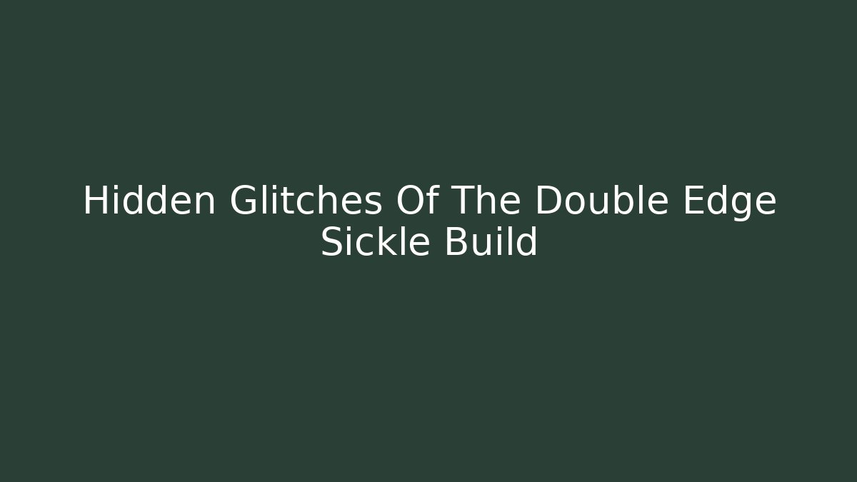 Hidden Glitches Of The Double Edge Sickle Build