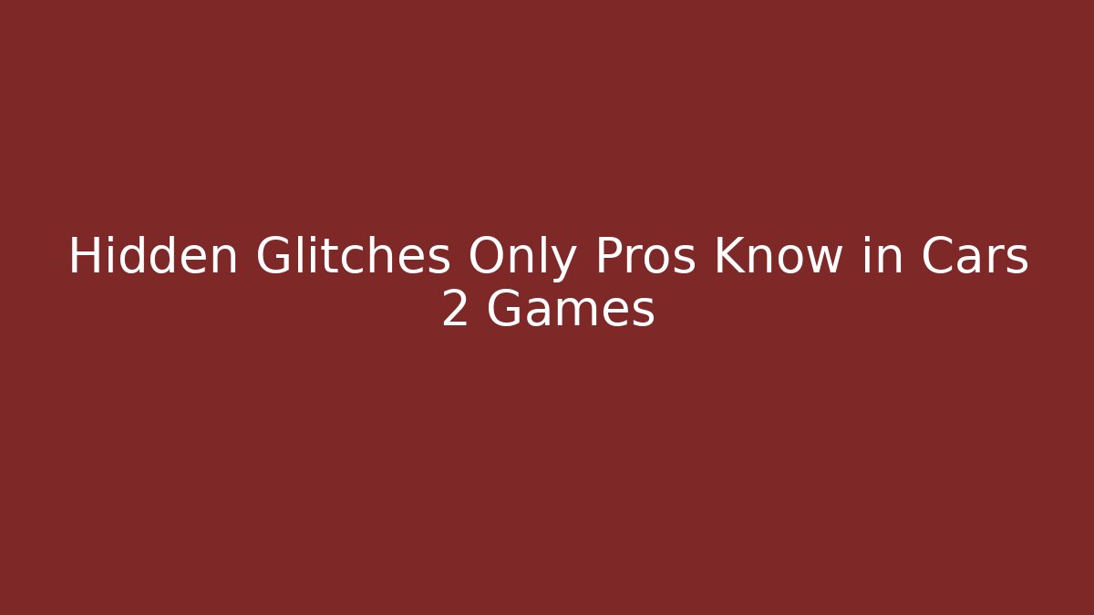 Hidden Glitches Only Pros Know in Cars 2 Games