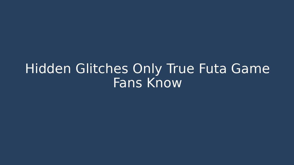 Hidden Glitches Only True Futa Game Fans Know
