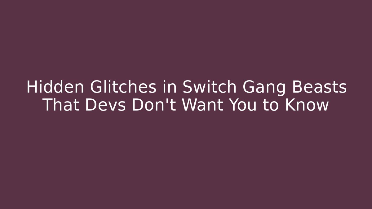Hidden Glitches in Switch Gang Beasts That Devs Don’t Want You to Know