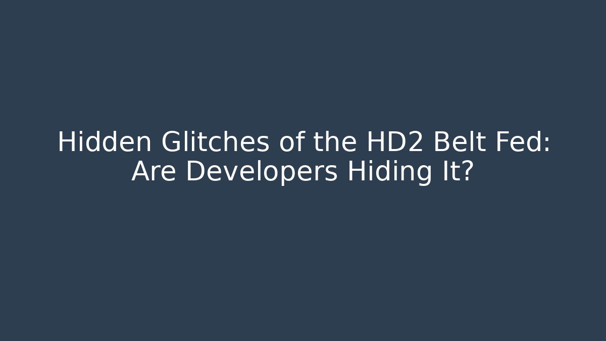 Hidden Glitches of the HD2 Belt Fed: Are Developers Hiding It?