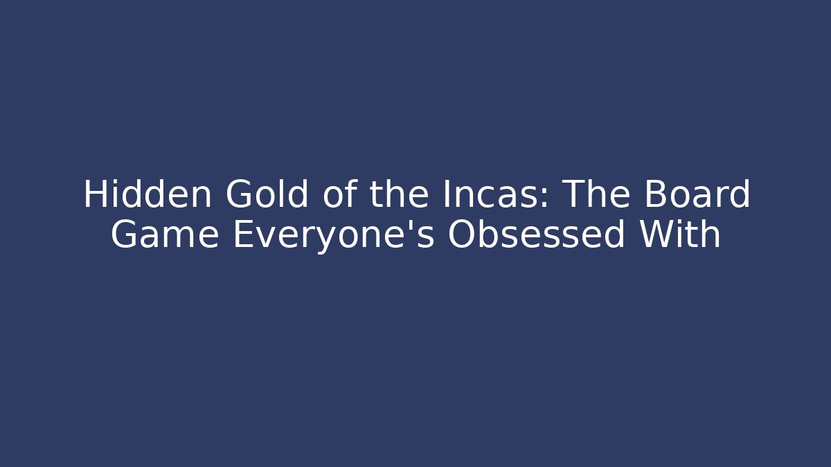 Hidden Gold of the Incas: The Board Game Everyone’s Obsessed With