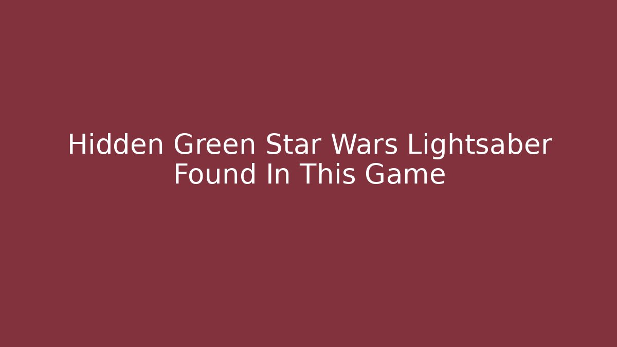 Hidden Green Star Wars Lightsaber Found In This Game