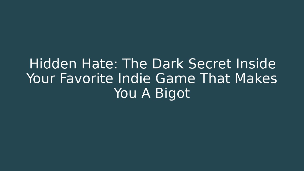 Hidden Hate: The Dark Secret Inside Your Favorite Indie Game That Makes You A Bigot