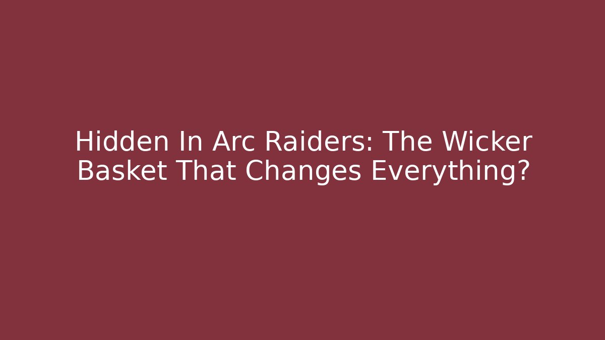 Hidden In Arc Raiders: The Wicker Basket That Changes Everything? - Método de Aprovação