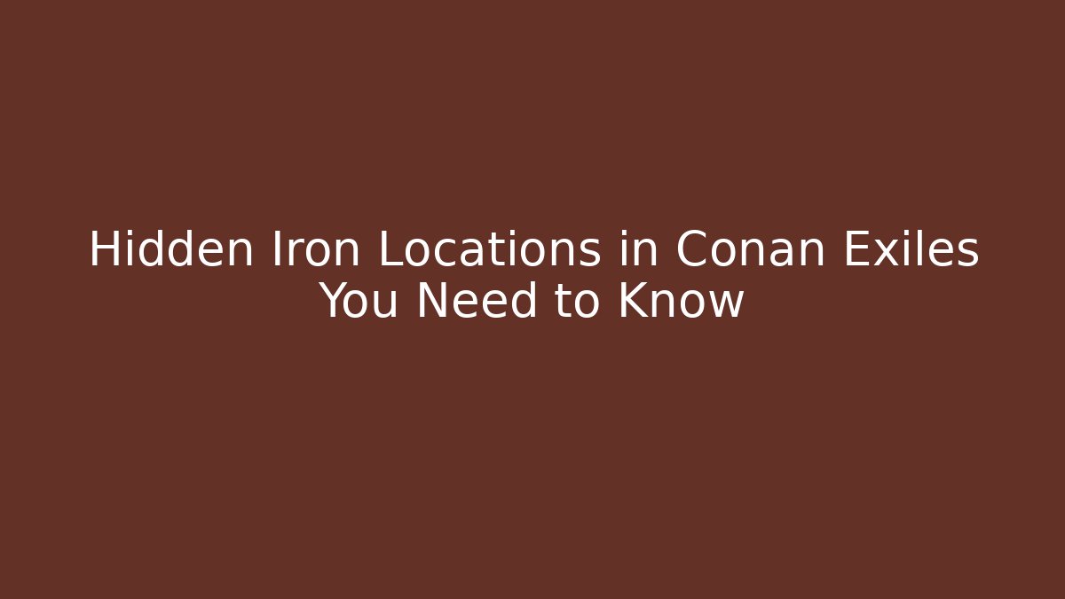 Hidden Iron Locations in Conan Exiles You Need to Know