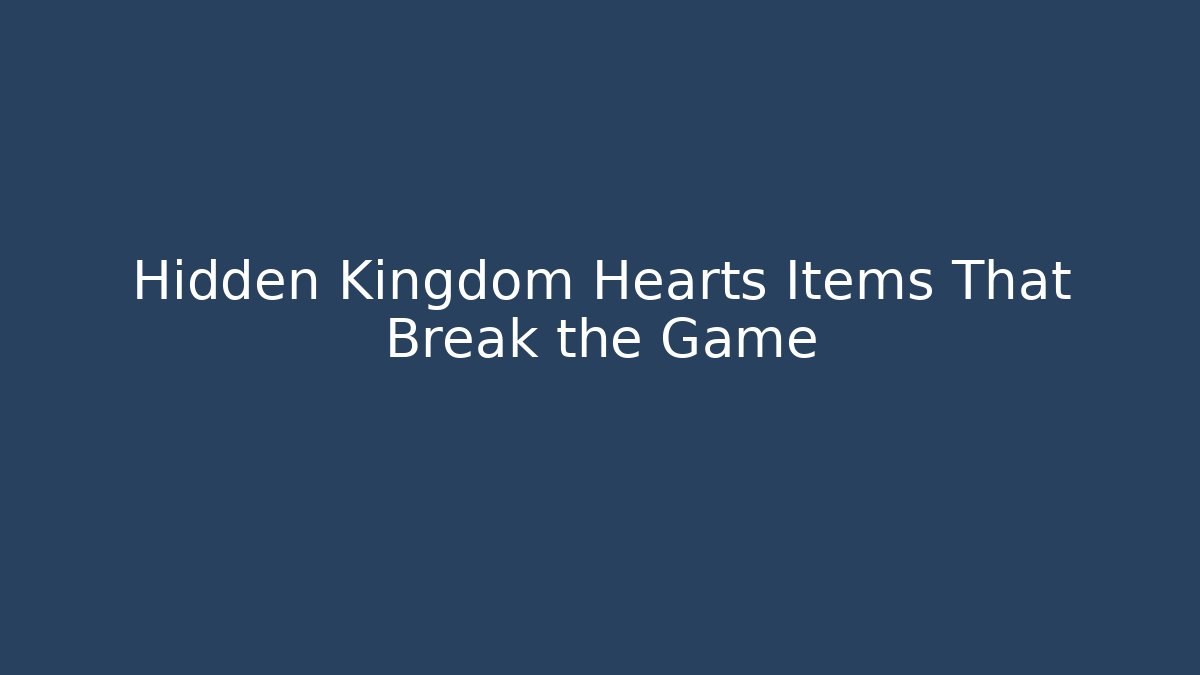 Hidden Kingdom Hearts Items That Break the Game