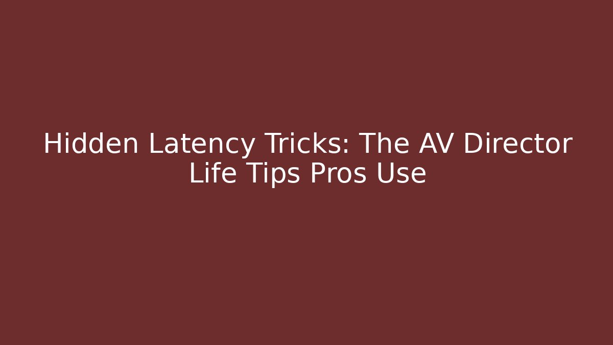 Hidden Latency Tricks: The AV Director Life Tips Pros Use