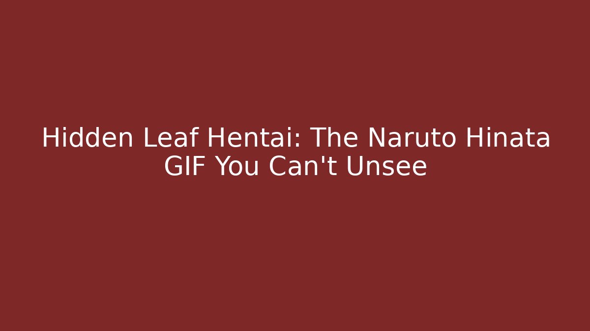 Hidden Leaf Hentai: The Naruto Hinata GIF You Can't Unsee
