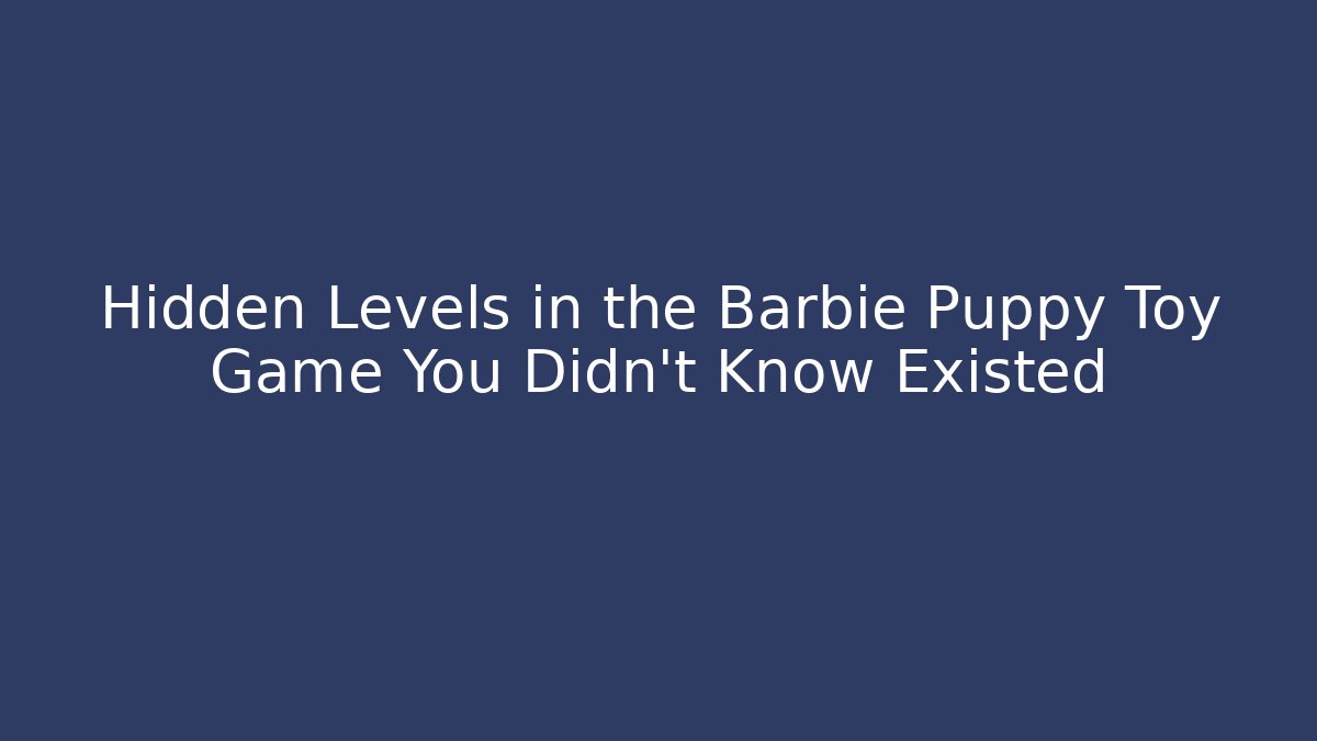 Hidden Levels in the Barbie Puppy Toy Game You Didn't Know Existed