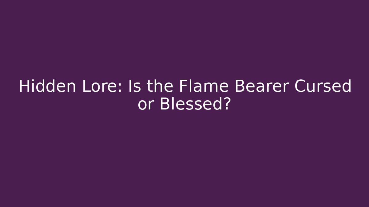 Hidden Lore: Is the Flame Bearer Cursed or Blessed? - Método de Aprovação