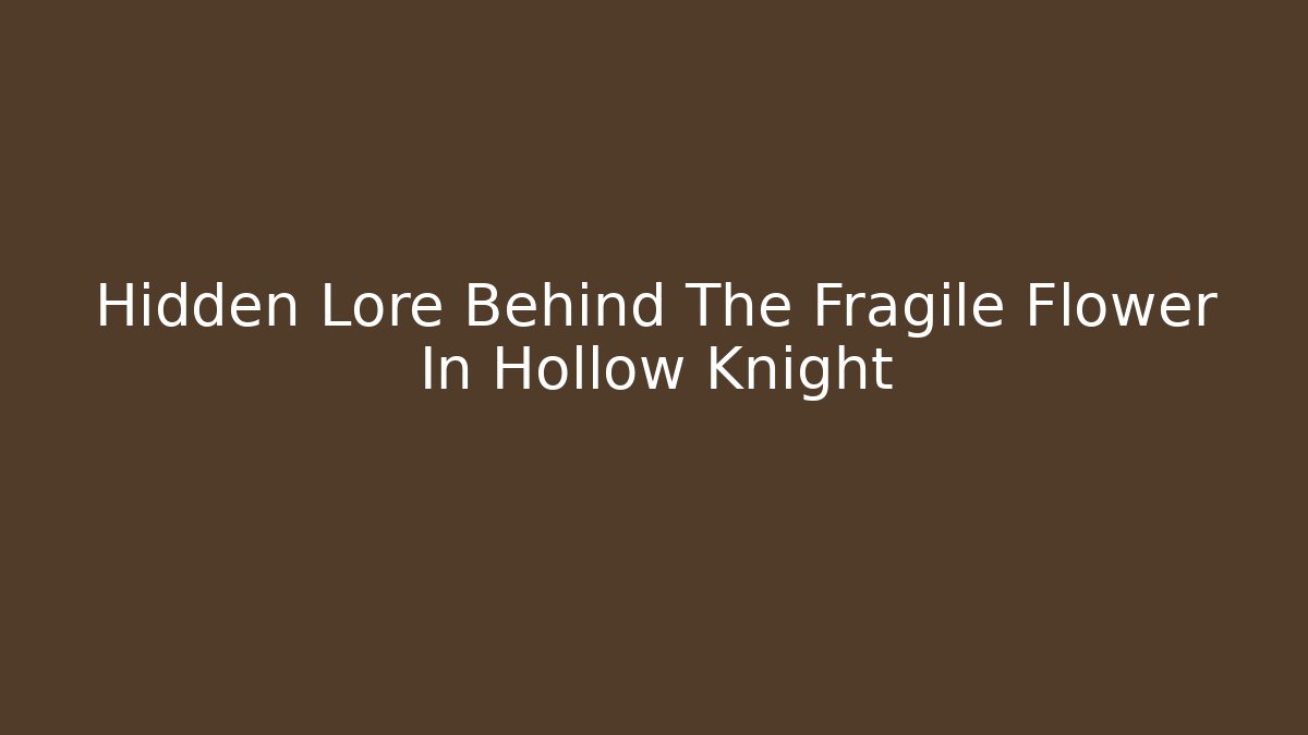 Hidden Lore Behind The Fragile Flower In Hollow Knight