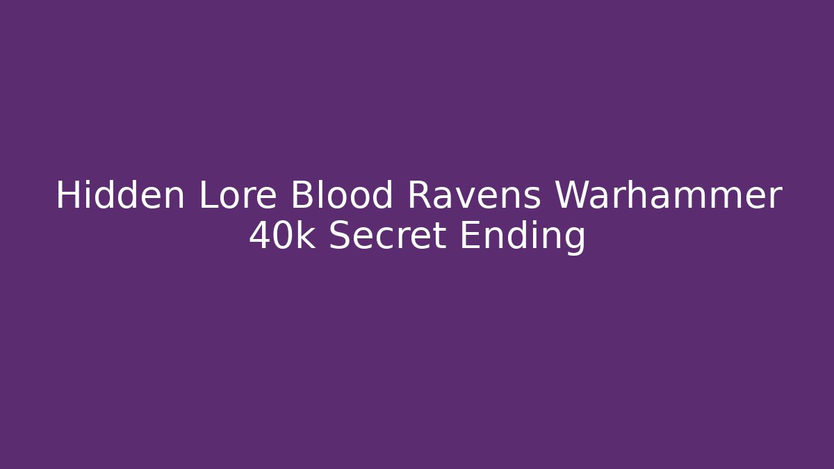 Hidden Lore Blood Ravens Warhammer 40k Secret Ending
