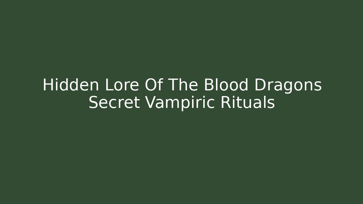 Hidden Lore Of The Blood Dragons Secret Vampiric Rituals