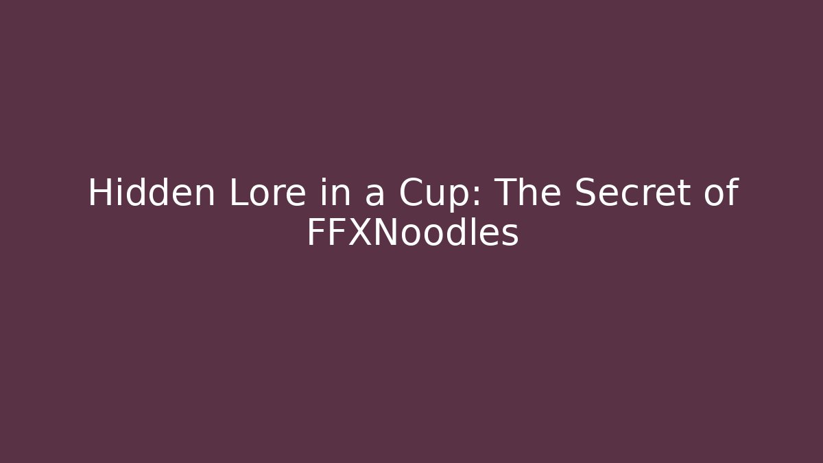 Hidden Lore in a Cup: The Secret of FFXNoodles