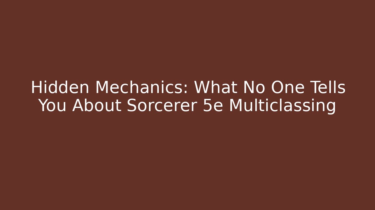 Hidden Mechanics: What No One Tells You About Sorcerer 5e Multiclassing