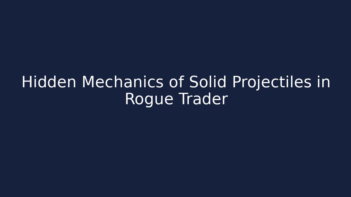 Hidden Mechanics of Solid Projectiles in Rogue Trader