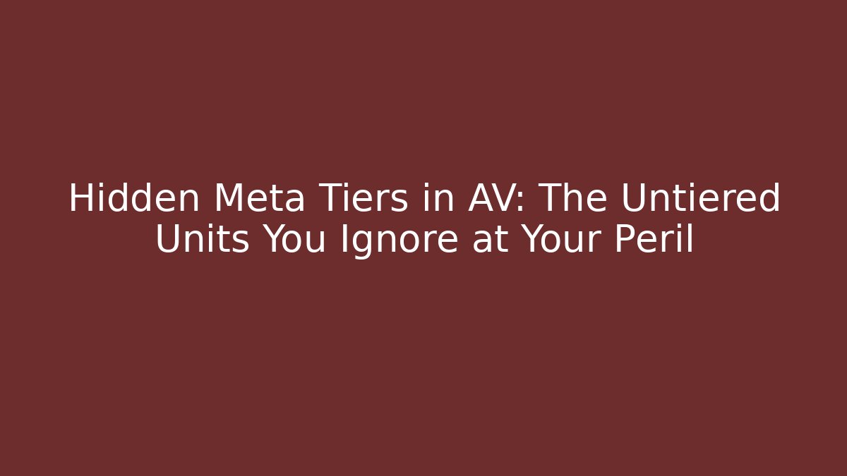 Hidden Meta Tiers in AV: The Untiered Units You Ignore at Your Peril