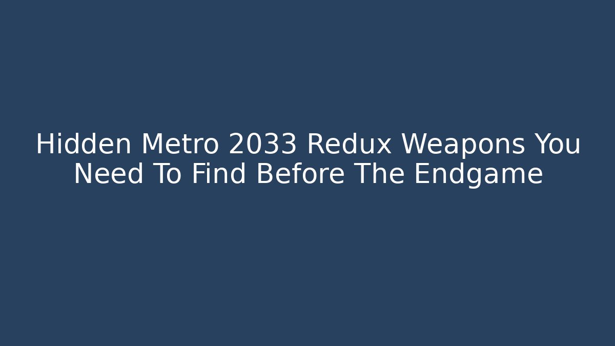 Hidden Metro 2033 Redux Weapons You Need To Find Before The Endgame