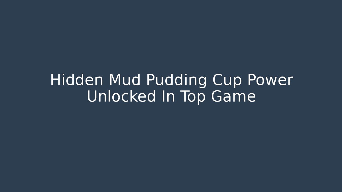 Hidden Mud Pudding Cup Power Unlocked In Top Game - Método de Aprovação