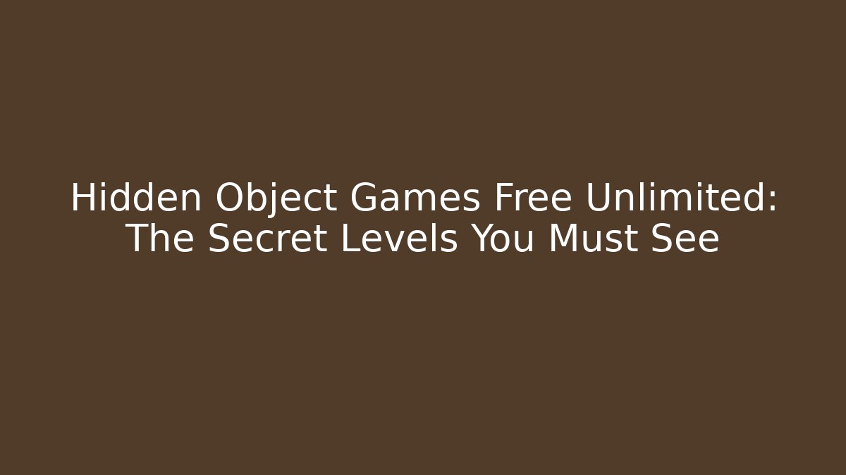 Hidden Object Games Free Unlimited: The Secret Levels You Must See