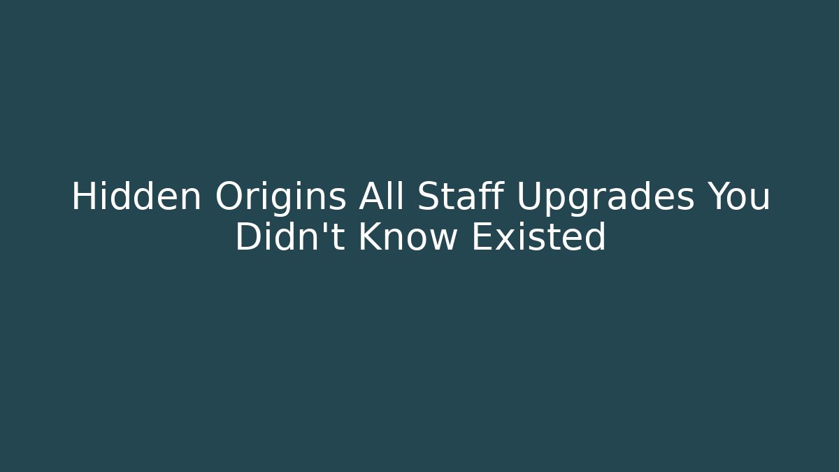 Hidden Origins All Staff Upgrades You Didn't Know Existed