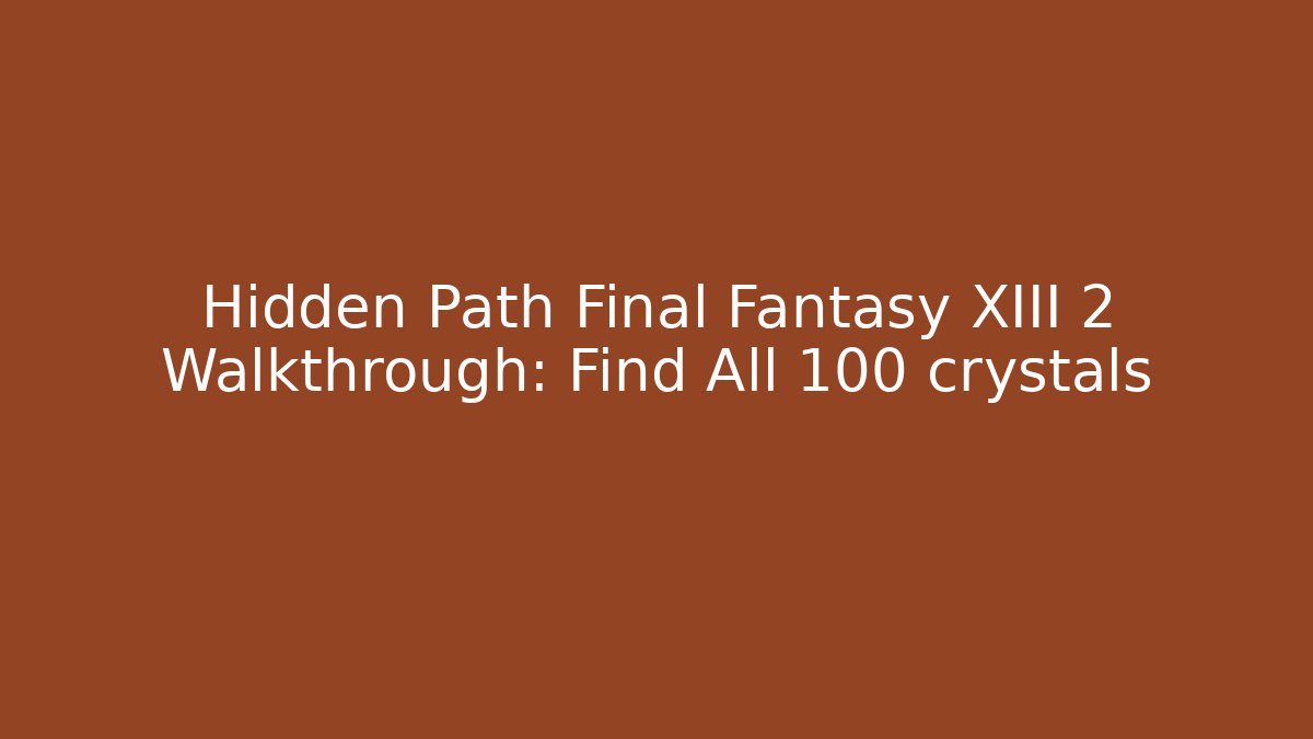 Hidden Path Final Fantasy XIII 2 Walkthrough: Find All 100 crystals
