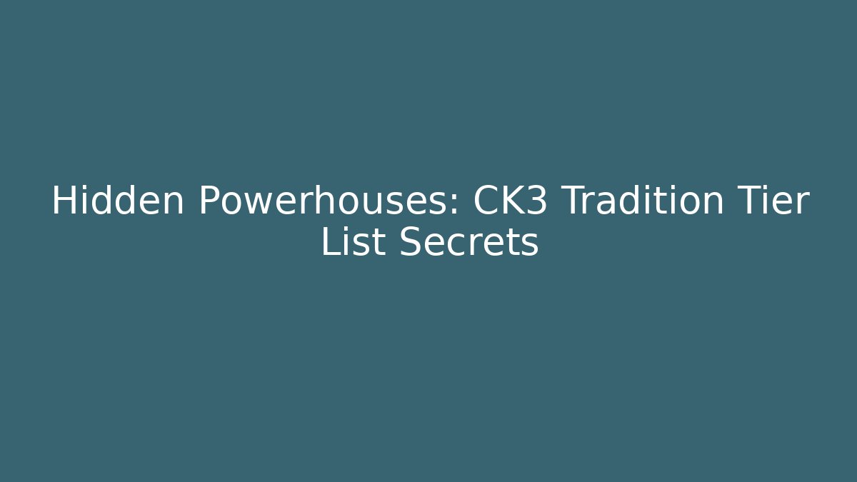 Hidden Powerhouses: CK3 Tradition Tier List Secrets