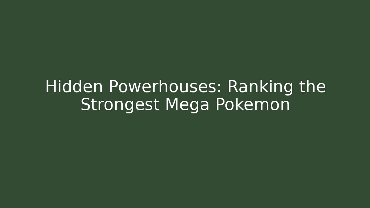 Hidden Powerhouses: Ranking the Strongest Mega Pokémon